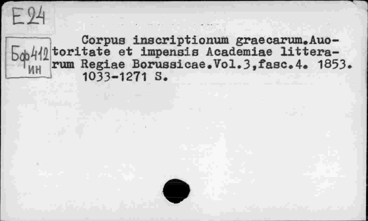 ﻿Corpus inscriptionum graecarum.Auo-‘toritate et impensis Academiae littera-T|.H rum Regiae BorussicaeeVol.3,fasc.4. 1853 —- ■	1033-1271 S.